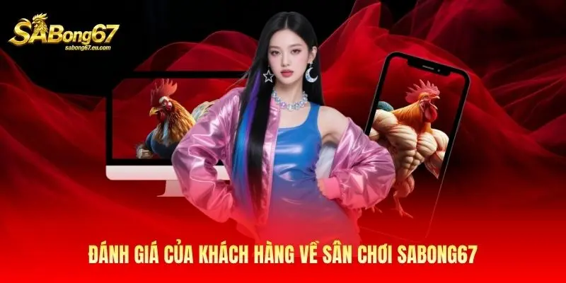 Đánh giá của khách hàng về sân chơi Sabong67 Đánh giá của khách hàng về sân chơi Sabong67