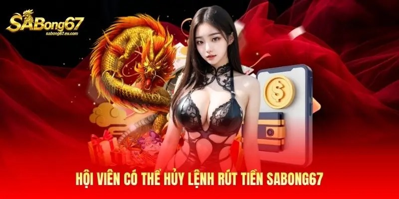Hội viên có thể hủy lệnh rút tiền Sabong67